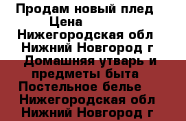 Продам новый плед › Цена ­ 1 300 - Нижегородская обл., Нижний Новгород г. Домашняя утварь и предметы быта » Постельное белье   . Нижегородская обл.,Нижний Новгород г.